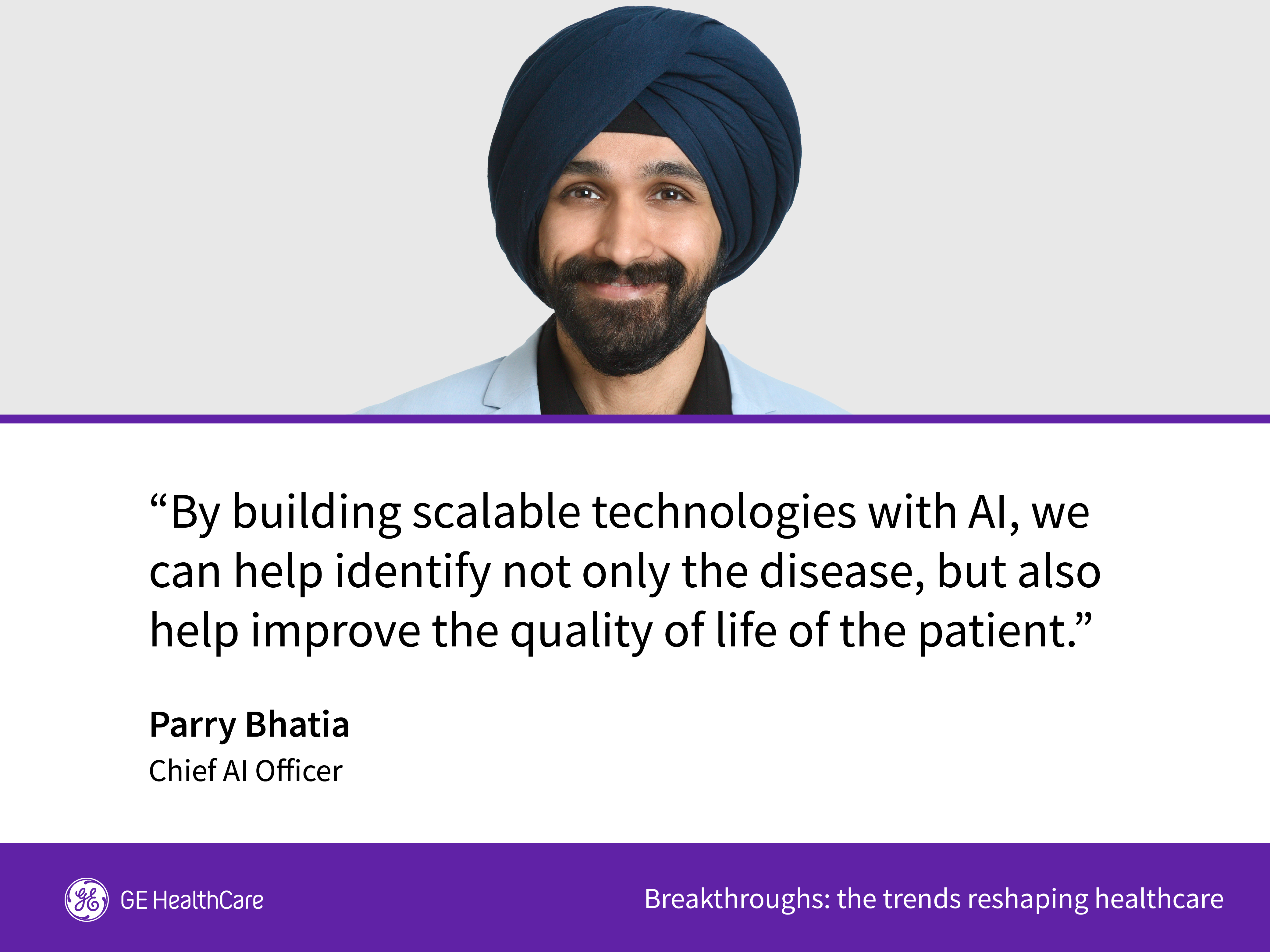 Pary Bhatia "By building scalable technologies with AI, we can help identify not only the disease, but also help improve the quality of life of the patient."
