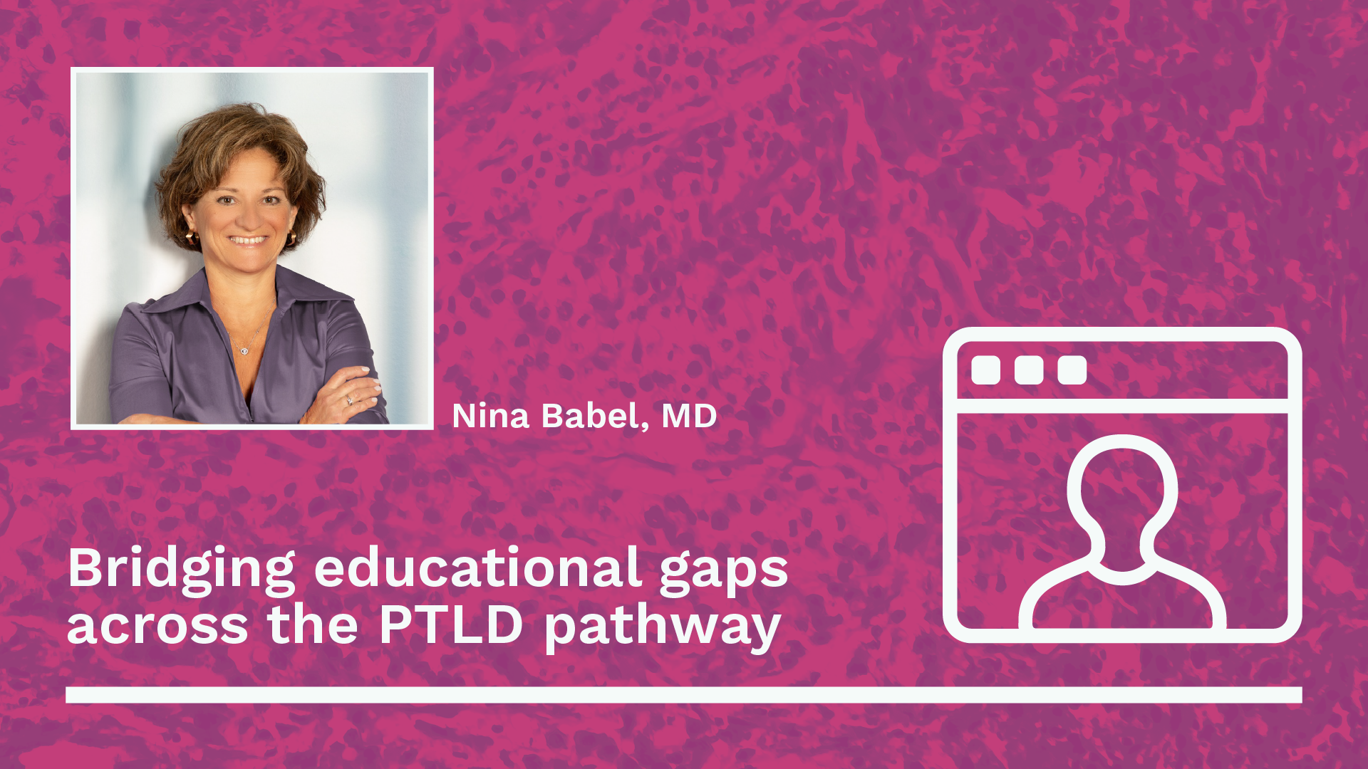 Headshot of Nina Babel, MD, with webinar title: Bridging educational gaps across the PTLD pathway.