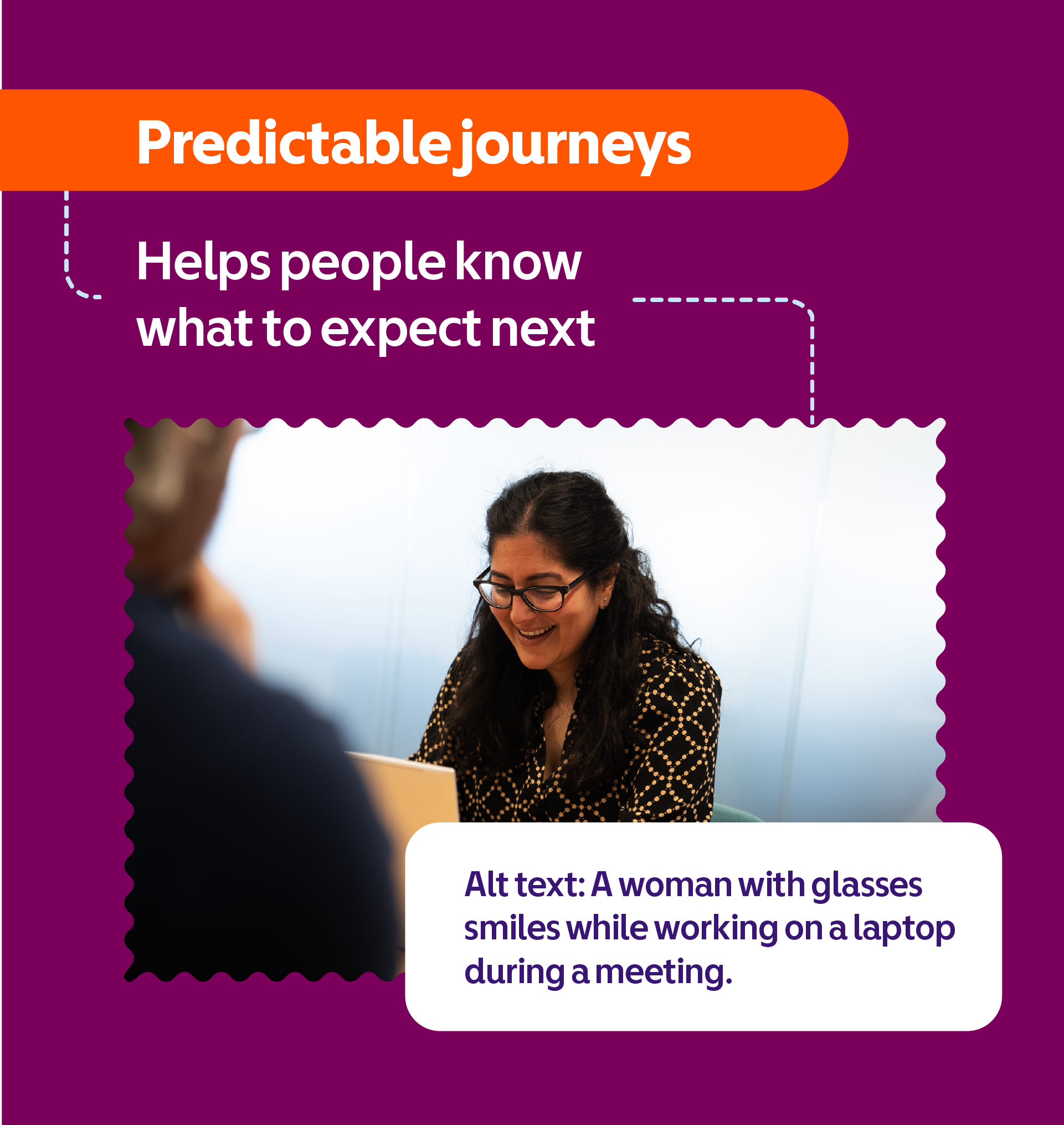 Predictable journeys helps people know what to expect next. A woman with glasses smiles while working on a laptop during a meeting.